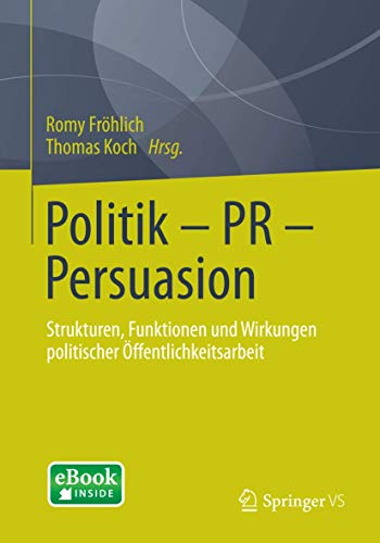 Politik - PR - Persuasion: Strukturen, Funktionen und Wirkungen politischer Öffentlichkeitsarbeit von Springer VS